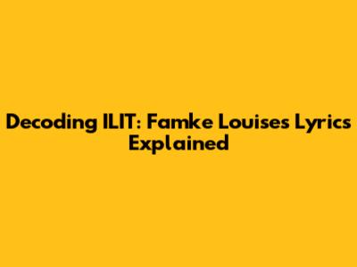 Decoding ILIT: Famke Louise's Lyrics Explained