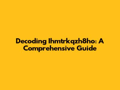 Decoding Ihmtrkqzh8ho: A Comprehensive Guide