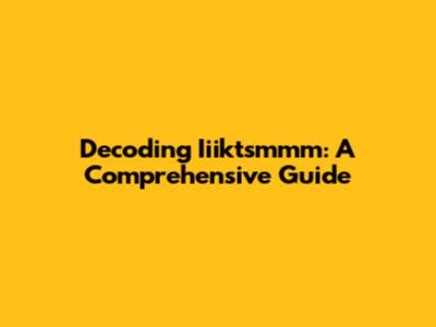 Decoding Iiiktsmmm: A Comprehensive Guide