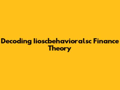 Decoding Iioscbehavioralsc Finance Theory