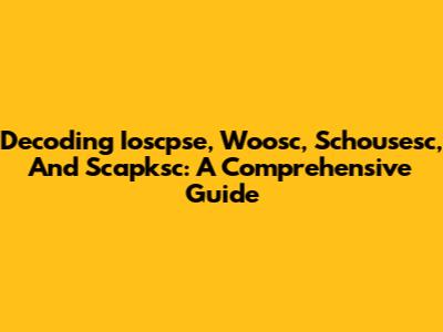 Decoding Ioscpse, Woosc, Schousesc, And Scapksc: A Comprehensive Guide