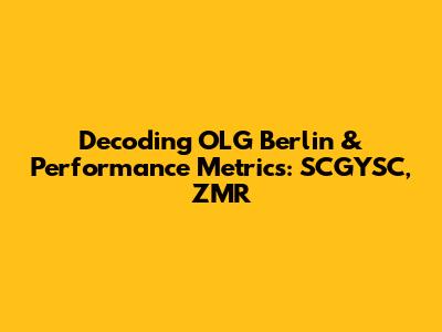 Decoding OLG Berlin & Performance Metrics: SCGYSC, ZMR