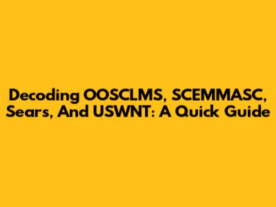 Decoding OOSCLMS, SCEMMASC, Sears, And USWNT: A Quick Guide