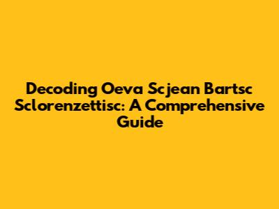 Decoding Oeva Scjean Bartsc Sclorenzettisc: A Comprehensive Guide
