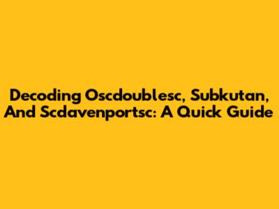 Decoding Oscdoublesc, Subkutan, And Scdavenportsc: A Quick Guide