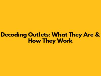 Decoding Outlets: What They Are & How They Work