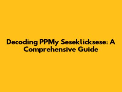 Decoding PPMy Seseklicksese: A Comprehensive Guide