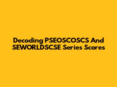 Decoding PSEOSCOSCS And SEWORLDSCSE Series Scores