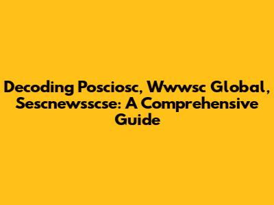 Decoding Posciosc, Wwwsc Global, Sescnewsscse: A Comprehensive Guide