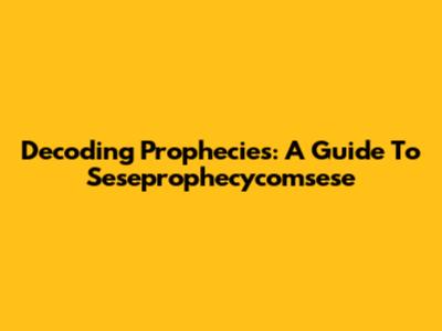 Decoding Prophecies: A Guide To Seseprophecycomsese