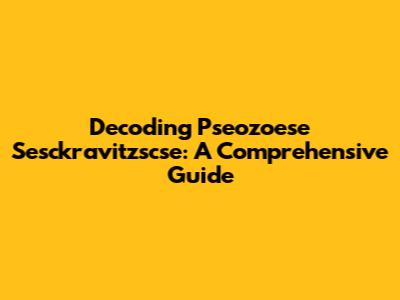Decoding Pseozoese Sesckravitzscse: A Comprehensive Guide