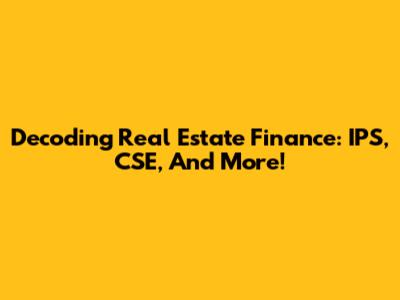 Decoding Real Estate Finance: IPS, CSE, And More!
