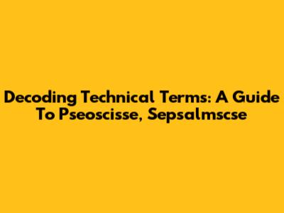 Decoding Technical Terms: A Guide To Pseoscisse, Sepsalmscse