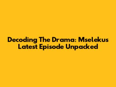 Decoding The Drama: Mseleku's Latest Episode Unpacked