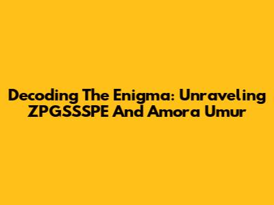 Decoding The Enigma: Unraveling ZPGSSSPE And Amora Umur
