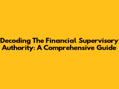 Decoding The Financial Supervisory Authority: A Comprehensive Guide