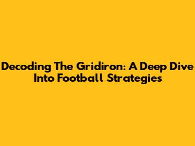 Decoding The Gridiron: A Deep Dive Into Football Strategies