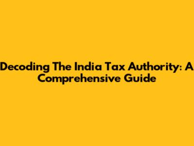 Decoding The India Tax Authority: A Comprehensive Guide