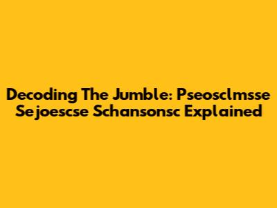 Decoding The Jumble: Pseosclmsse Sejoescse Schansonsc Explained