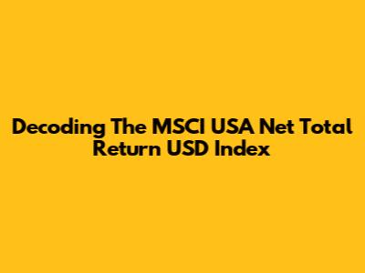 Decoding The MSCI USA Net Total Return USD Index
