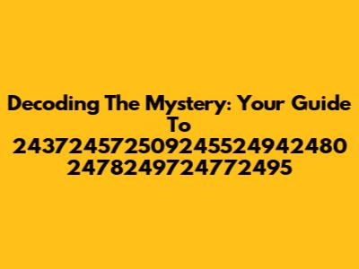 Decoding The Mystery: Your Guide To 243724572509245524942480 2478249724772495