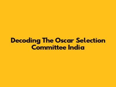 Decoding The Oscar Selection Committee India
