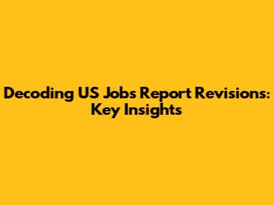 Decoding US Jobs Report Revisions: Key Insights