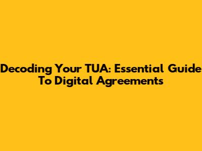 Decoding Your TUA: Essential Guide To Digital Agreements