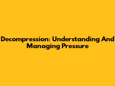 Decompression: Understanding And Managing Pressure