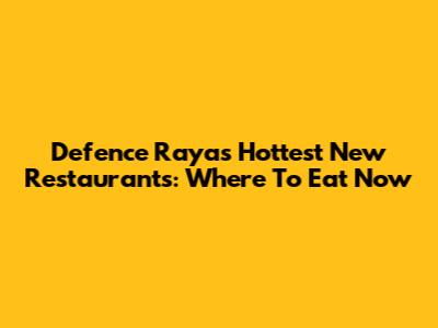 Defence Raya's Hottest New Restaurants: Where To Eat Now