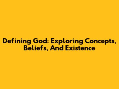 Defining God: Exploring Concepts, Beliefs, And Existence