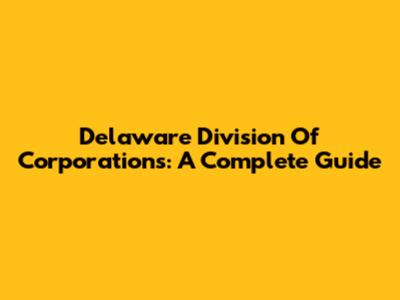Delaware Division Of Corporations: A Complete Guide
