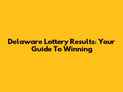 Delaware Lottery Results: Your Guide To Winning
