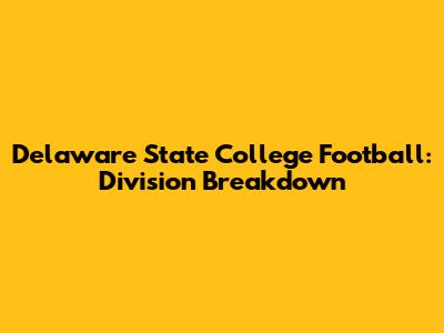 Delaware State College Football: Division Breakdown