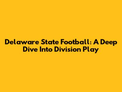 Delaware State Football: A Deep Dive Into Division Play