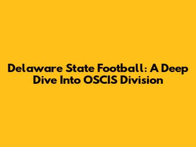Delaware State Football: A Deep Dive Into OSCIS Division
