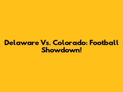 Delaware Vs. Colorado: Football Showdown!