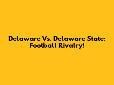 Delaware Vs. Delaware State: Football Rivalry!