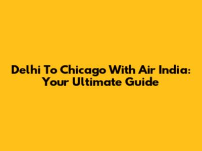 Delhi To Chicago With Air India: Your Ultimate Guide