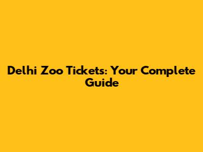 Delhi Zoo Tickets: Your Complete Guide