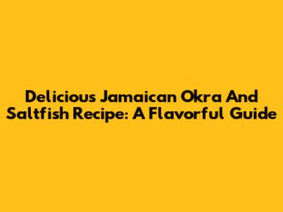 Delicious Jamaican Okra And Saltfish Recipe: A Flavorful Guide
