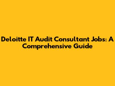 Deloitte IT Audit Consultant Jobs: A Comprehensive Guide