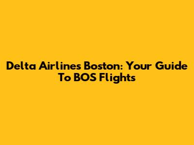 Delta Airlines Boston: Your Guide To BOS Flights