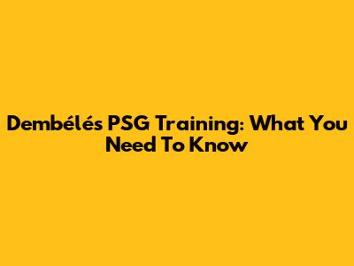 Dembélé's PSG Training: What You Need To Know