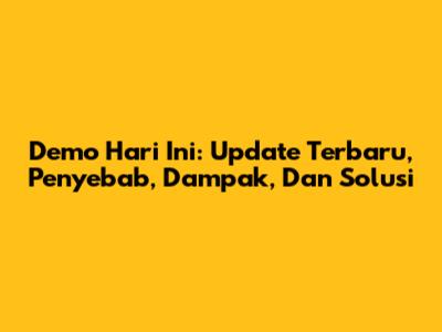 Demo Hari Ini: Update Terbaru, Penyebab, Dampak, Dan Solusi
