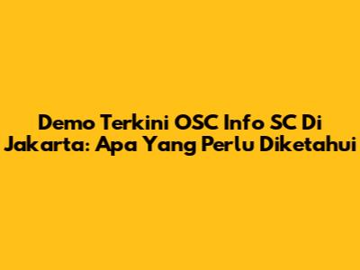 Demo Terkini OSC Info SC Di Jakarta: Apa Yang Perlu Diketahui