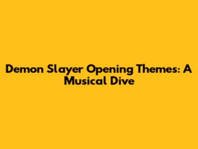 Demon Slayer Opening Themes: A Musical Dive