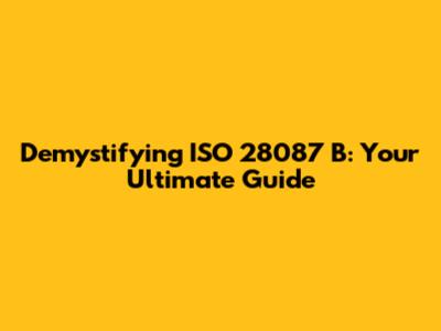 Demystifying ISO 28087 B: Your Ultimate Guide