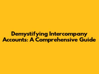 Demystifying Intercompany Accounts: A Comprehensive Guide