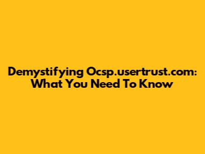 Demystifying Ocsp.usertrust.com: What You Need To Know
